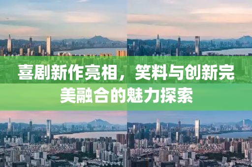 喜劇新作亮相，笑料與創(chuàng)新完美融合的魅力探索