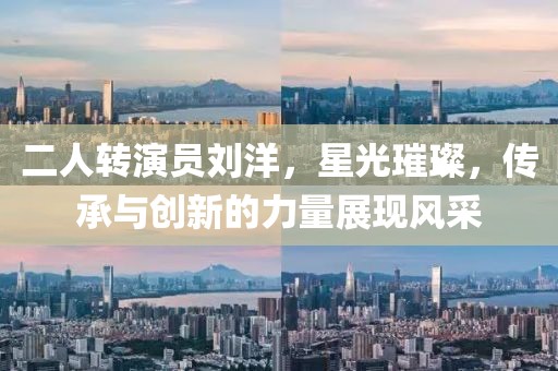 二人轉(zhuǎn)演員劉洋，星光璀璨，傳承與創(chuàng)新的力量展現(xiàn)風采