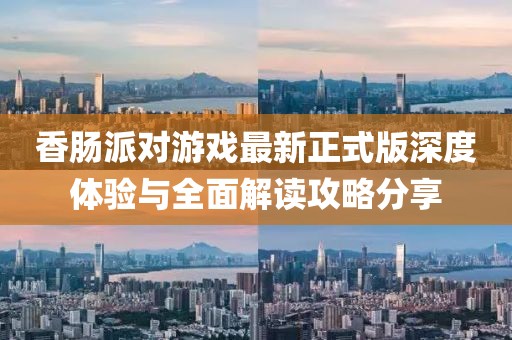 香腸派對(duì)游戲最新正式版深度體驗(yàn)與全面解讀攻略分享