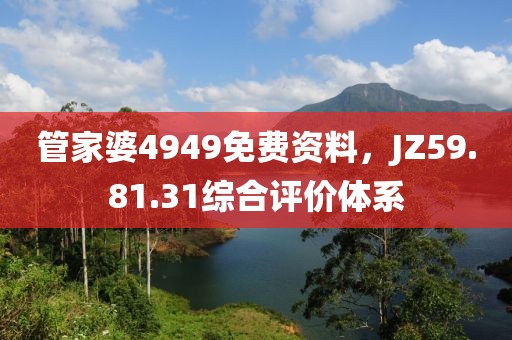管家婆4949免費(fèi)資料，JZ59.81.31綜合評價體系