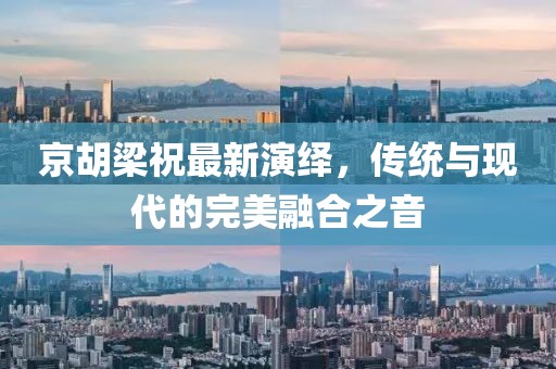 京胡梁祝最新演繹，傳統(tǒng)與現(xiàn)代的完美融合之音