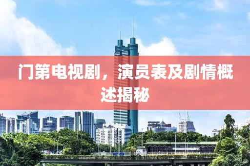 門第電視劇，演員表及劇情概述揭秘