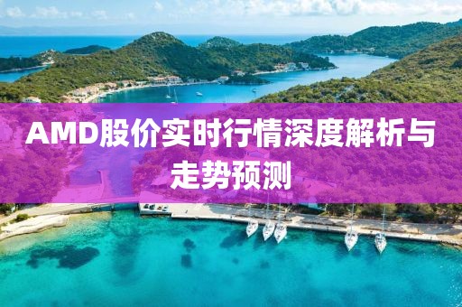 AMD股價(jià)實(shí)時(shí)行情深度解析與走勢(shì)預(yù)測(cè)