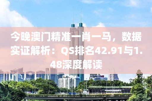 今晚澳門精準(zhǔn)一肖一馬，數(shù)據(jù)實證解析：QS排名42.91與1.48深度解讀