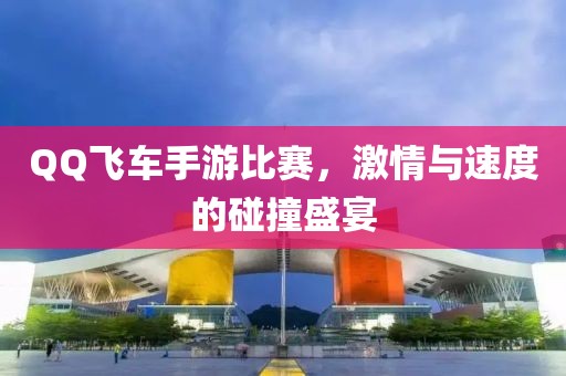 QQ飛車手游比賽，激情與速度的碰撞盛宴