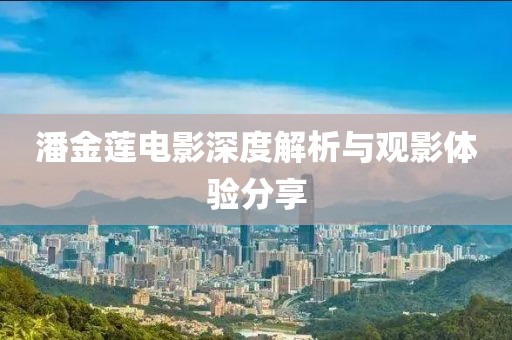 潘金蓮電影深度解析與觀影體驗分享