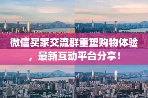 微信買家交流群重塑購(gòu)物體驗(yàn)，最新互動(dòng)平臺(tái)分享！