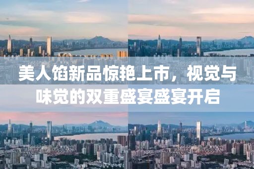 美人餡新品驚艷上市，視覺與味覺的雙重盛宴盛宴開啟