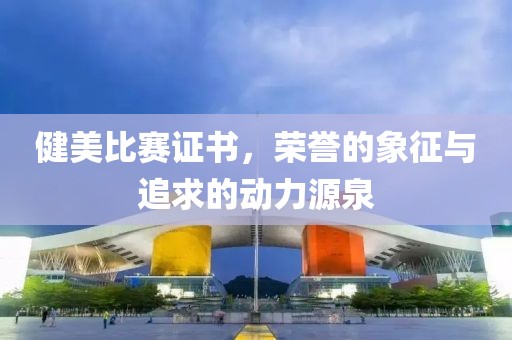健美比賽證書，榮譽的象征與追求的動力源泉