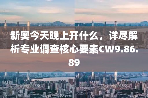 新奧今天晚上開(kāi)什么，詳盡解析專(zhuān)業(yè)調(diào)查核心要素CW9.86.89