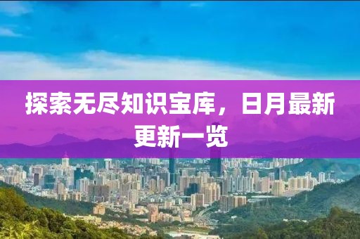 探索無盡知識寶庫，日月最新更新一覽