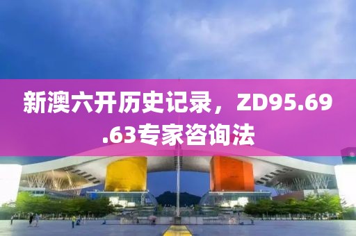 新澳六開歷史記錄，ZD95.69.63專家咨詢法