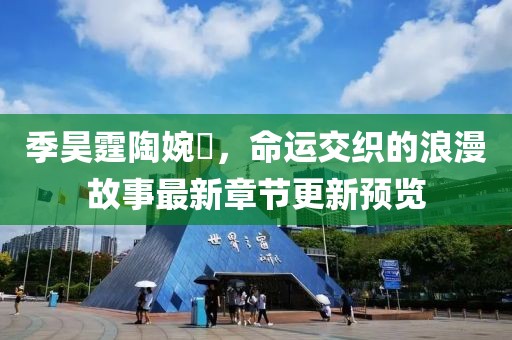 季昊霆陶婉玗，命運(yùn)交織的浪漫故事最新章節(jié)更新預(yù)覽