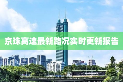 京珠高速最新路況實(shí)時(shí)更新報(bào)告