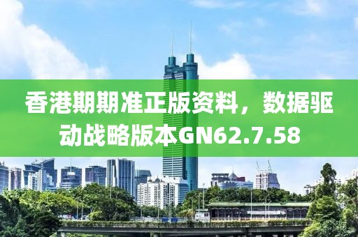 香港期期準(zhǔn)正版資料，數(shù)據(jù)驅(qū)動(dòng)戰(zhàn)略版本GN62.7.58