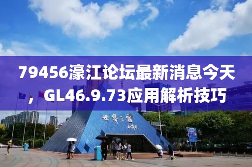 79456濠江論壇最新消息今天，GL46.9.73應(yīng)用解析技巧