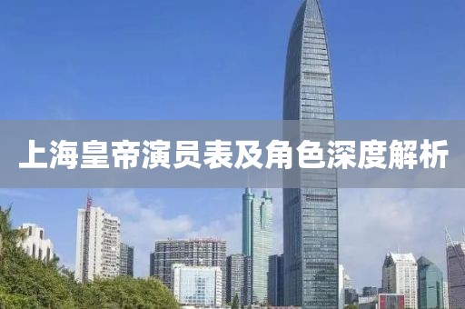 上海皇帝演員表及角色深度解析