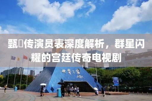 甄嬛傳演員表深度解析，群星閃耀的宮廷傳奇電視劇