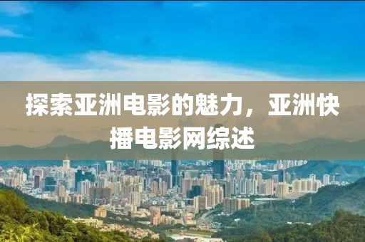 探索亞洲電影的魅力，亞洲快播電影網(wǎng)綜述