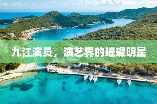 九江演員，演藝界的璀璨明星