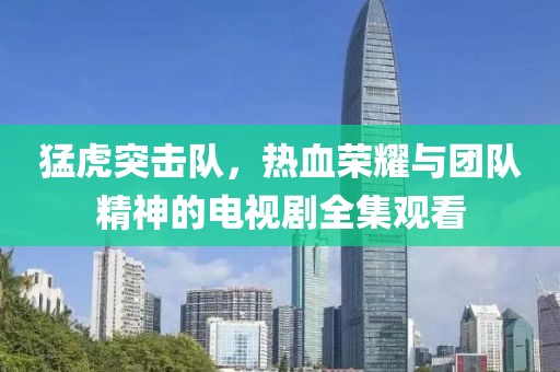 猛虎突擊隊(duì)，熱血榮耀與團(tuán)隊(duì)精神的電視劇全集觀看