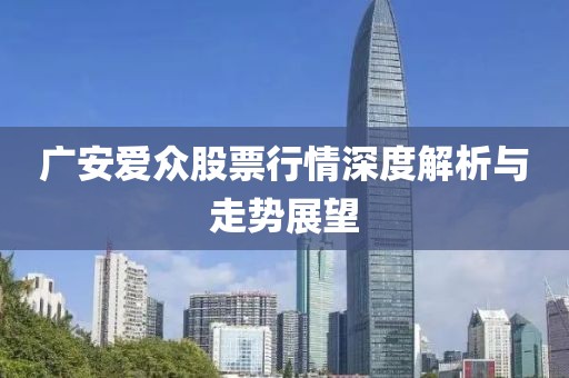 廣安愛(ài)眾股票行情深度解析與走勢(shì)展望