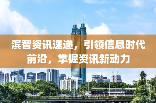 濱智資訊速遞，引領(lǐng)信息時(shí)代前沿，掌握資訊新動(dòng)力