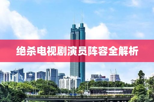 絕殺電視劇演員陣容全解析