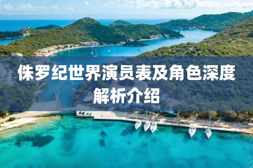 侏羅紀世界演員表及角色深度解析介紹