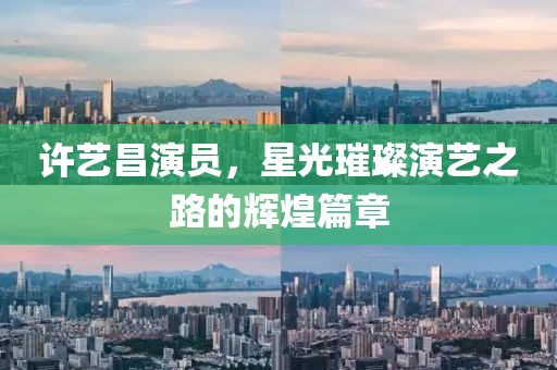 許藝昌演員，星光璀璨演藝之路的輝煌篇章