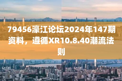 79456濠江論壇2024年147期資料，遵循XR10.8.40潮流法則