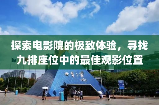 探索電影院的極致體驗，尋找九排座位中的最佳觀影位置
