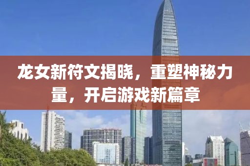 龍女新符文揭曉，重塑神秘力量，開啟游戲新篇章
