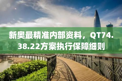 新奧最精準(zhǔn)內(nèi)部資料，QT74.38.22方案執(zhí)行保障細(xì)則