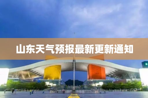 山東天氣預(yù)報(bào)最新更新通知