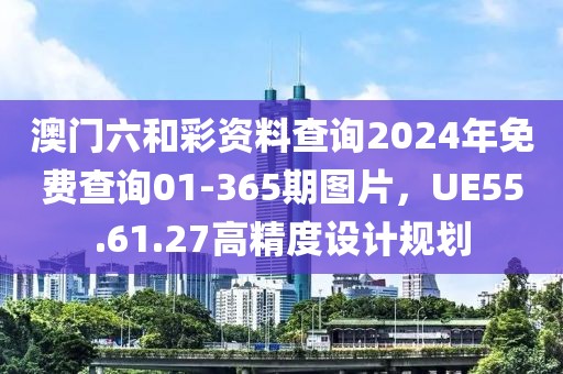澳門六和彩資料查詢2024年免費(fèi)查詢01-365期圖片，UE55.61.27高精度設(shè)計(jì)規(guī)劃