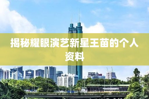 揭秘耀眼演藝新星王苗的個(gè)人資料