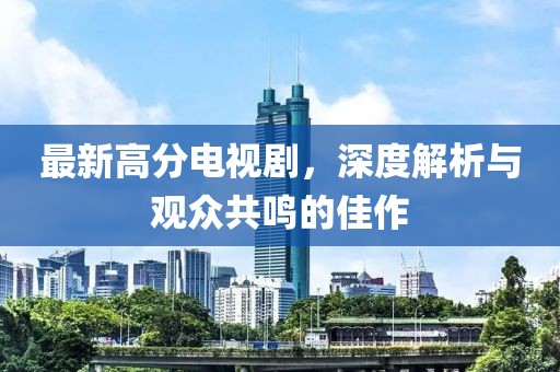 最新高分電視劇，深度解析與觀眾共鳴的佳作