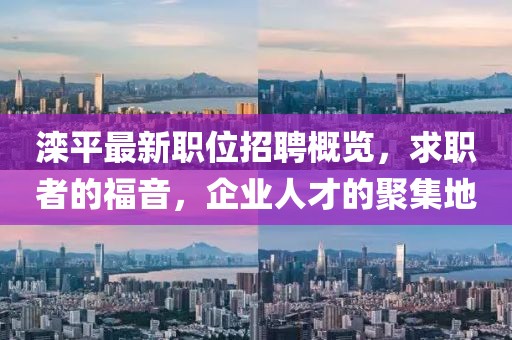 灤平最新職位招聘概覽，求職者的福音，企業(yè)人才的聚集地