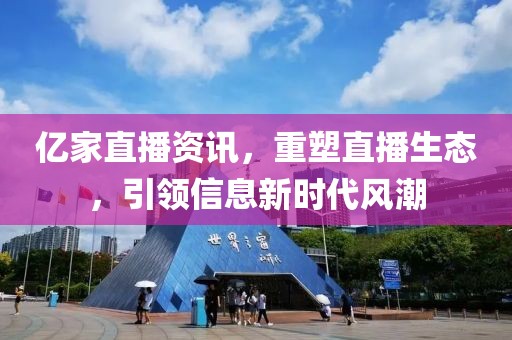 億家直播資訊，重塑直播生態(tài)，引領(lǐng)信息新時代風潮