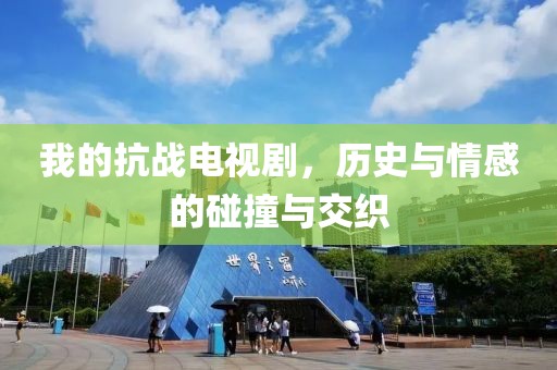 我的抗戰(zhàn)電視劇，歷史與情感的碰撞與交織