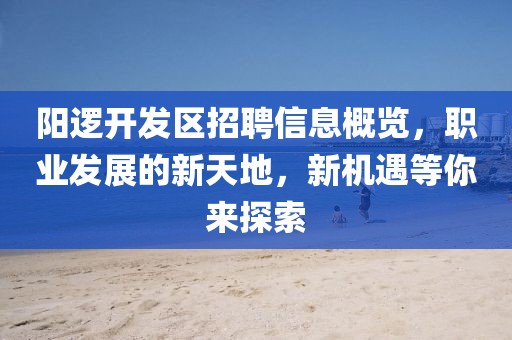 陽邏開發(fā)區(qū)招聘信息概覽，職業(yè)發(fā)展的新天地，新機(jī)遇等你來探索