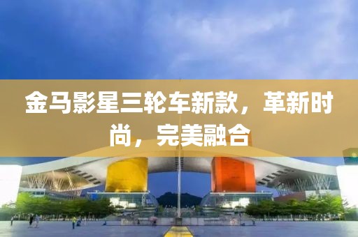 金馬影星三輪車新款，革新時尚，完美融合