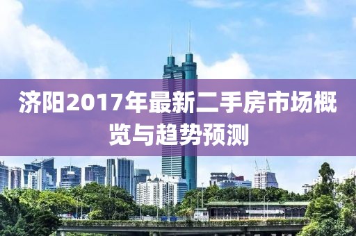 濟(jì)陽(yáng)2017年最新二手房市場(chǎng)概覽與趨勢(shì)預(yù)測(cè)