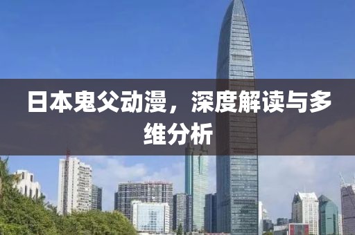 日本鬼父動漫，深度解讀與多維分析
