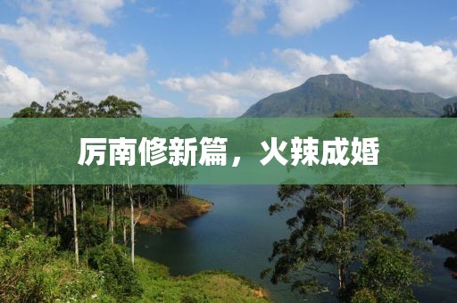 厲南修新篇，火辣成婚