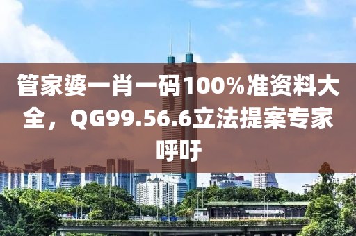 管家婆一肖一碼100%準(zhǔn)資料大全，QG99.56.6立法提案專家呼吁