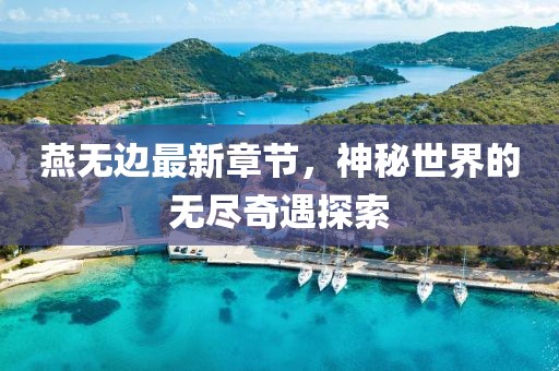 燕無邊最新章節(jié)，神秘世界的無盡奇遇探索