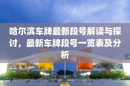 哈爾濱車牌最新段號(hào)解讀與探討，最新車牌段號(hào)一覽表及分析