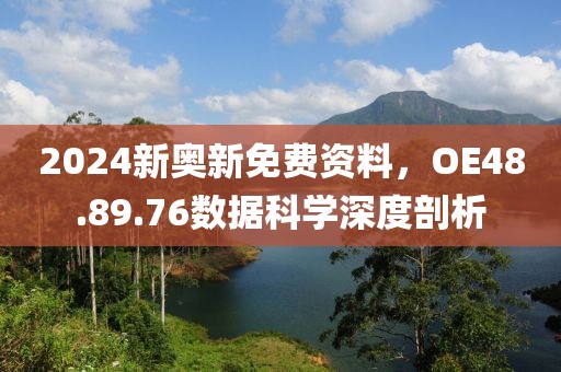 2024新奧新免費(fèi)資料，OE48.89.76數(shù)據(jù)科學(xué)深度剖析